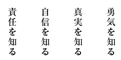 勇気を知る　真実を知る　自信を知る　責任を知る